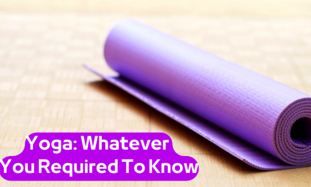 Yoga: Whatever You Required To Know