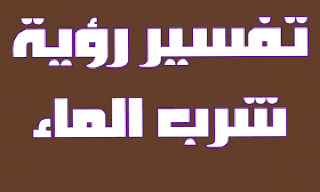 تفسير حلم شرب الماء في المنام بالتفاصيل
