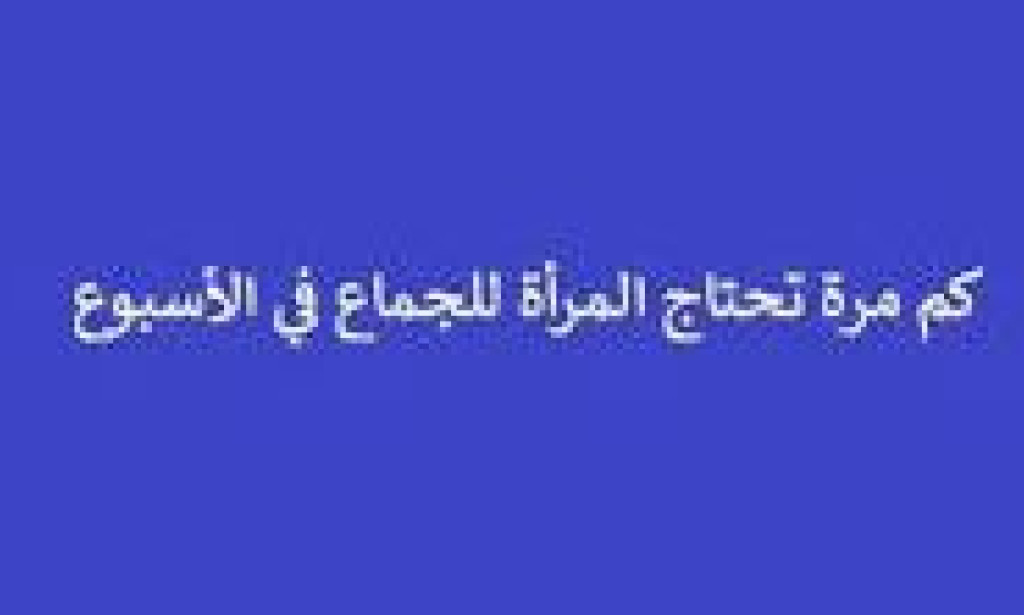 كم مرة تحتاج المرأة للجماع في الأسبوع؟